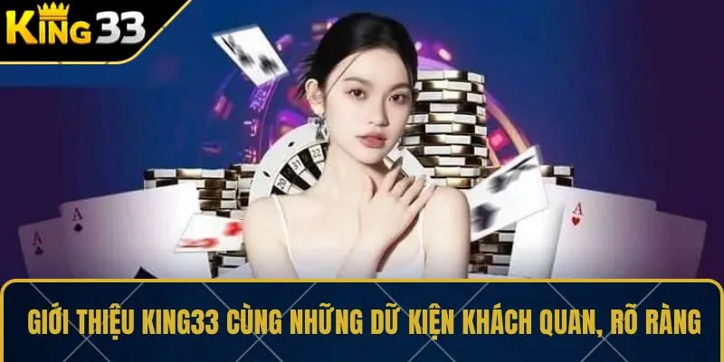Giới thiệu KING33 cùng những dữ kiện khách quan, rõ ràng