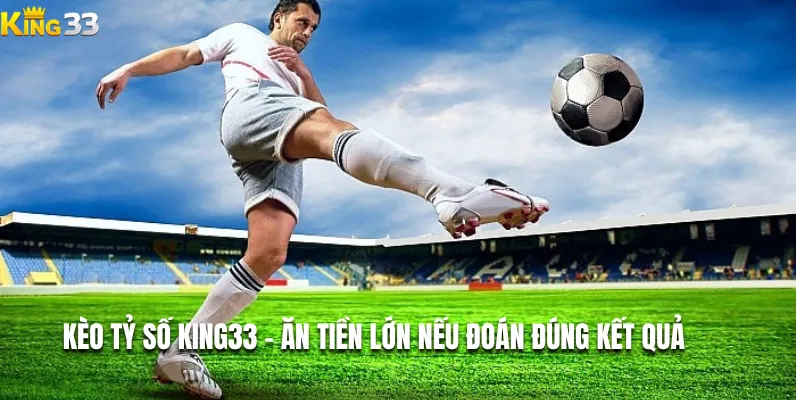 Kèo tỷ số King33 – Ăn tiền lớn nếu đoán đúng kết quả