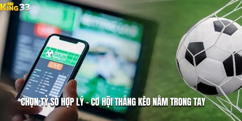 Chọn tỷ số hợp lý – Cơ hội thắng kèo nằm trong tay