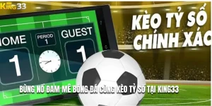 Bùng Nổ Đam Mê Bóng Đá Cùng Kèo Tỷ Số Tại Nhà Cái King33