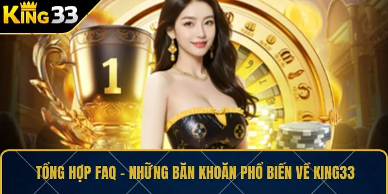 Tổng hợp FAQ – Những băn khoăn phổ biến về KING33