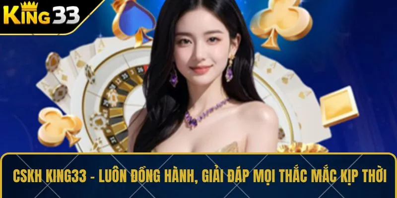 CSKH KING33 – Luôn đồng hành, giải đáp mọi thắc mắc kịp thời