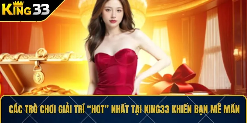 Các trò chơi giải trí “hot” nhất tại KING33 khiến bạn mê mẩn