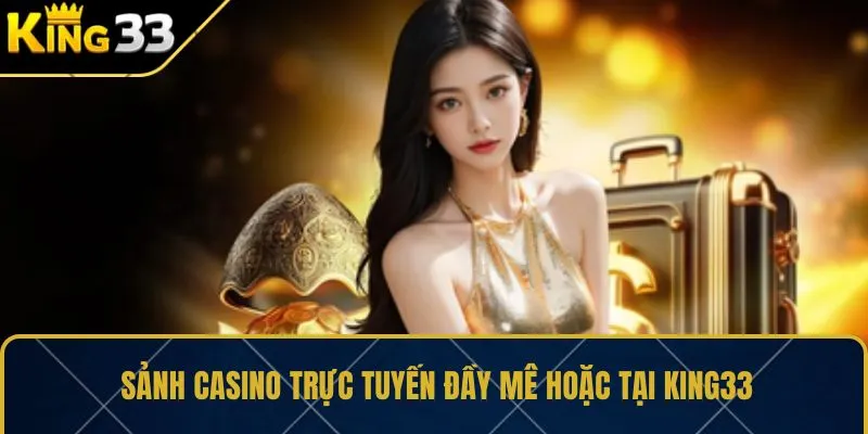 Sảnh casino trực tuyến đầy mê hoặc tại KING33