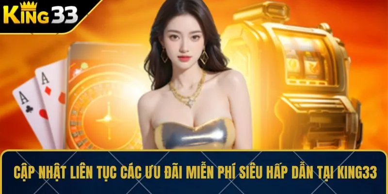 Cập nhật liên tục các ưu đãi miễn phí siêu hấp dẫn tại KING33