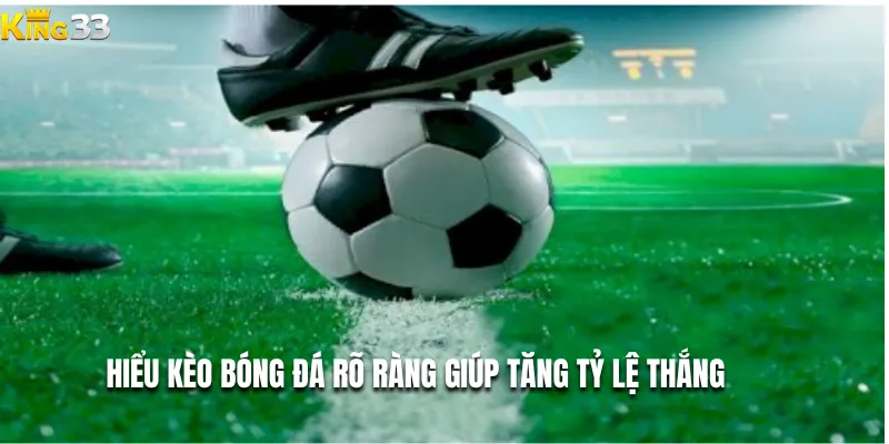 Hiểu kèo bóng đá rõ ràng giúp tăng tỷ lệ thắng