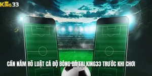 Cần Nắm Rõ Luật Cá Độ Bóng Đá Tại King33 Trước Khi Chơi