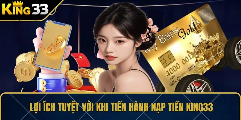 Lợi ích tuyệt vời khi tiến hành nạp tiền KING33