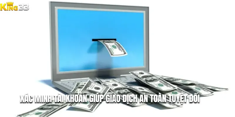 Xác minh tài khoản giúp giao dịch an toàn tuyệt đối