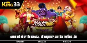 Game Nổ Hũ Uy Tín KING33 – Dễ Chọn RTP Slot Ăn Thưởng Lớn