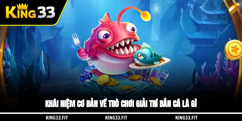 Khái niệm cơ bản về trò chơi giải trí bắn cá là gì