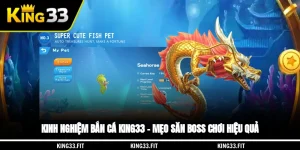 Kinh Nghiệm Bắn Cá King33 – Mẹo Săn Boss, Chơi Hiệu Quả