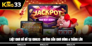 Luật Chơi Nổ Hũ Tại KING33 – Hướng Dẫn Chơi Đúng & Thắng Lớn