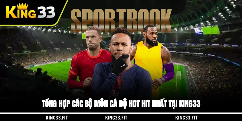 Tổng hợp các bộ môn cá độ hot hit nhất tại King33