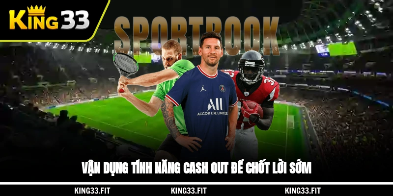 Vận dụng tính năng Cash Out để chốt lời sớm